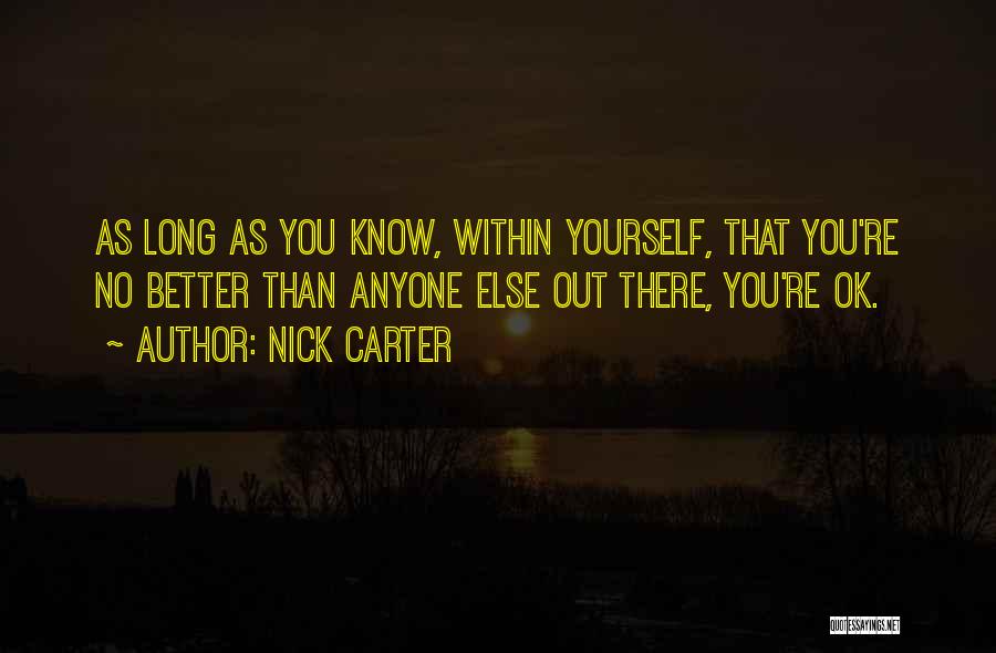 Nick Carter Quotes: As Long As You Know, Within Yourself, That You're No Better Than Anyone Else Out There, You're Ok.