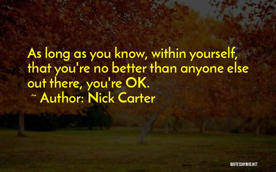 Nick Carter Quotes: As Long As You Know, Within Yourself, That You're No Better Than Anyone Else Out There, You're Ok.