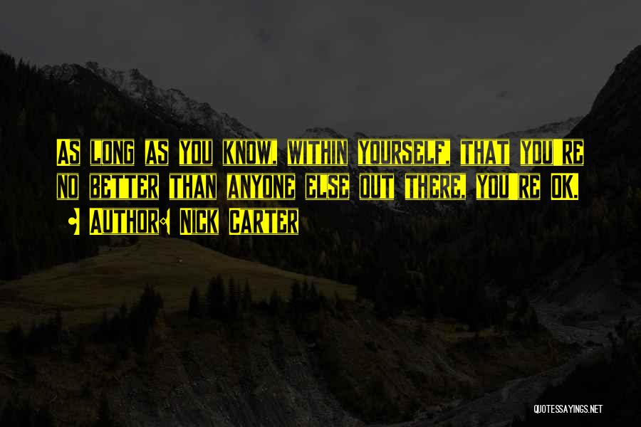 Nick Carter Quotes: As Long As You Know, Within Yourself, That You're No Better Than Anyone Else Out There, You're Ok.