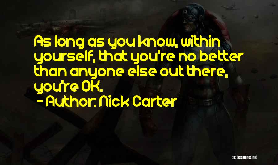 Nick Carter Quotes: As Long As You Know, Within Yourself, That You're No Better Than Anyone Else Out There, You're Ok.