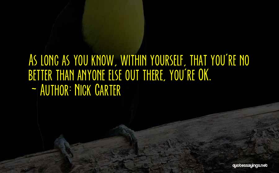 Nick Carter Quotes: As Long As You Know, Within Yourself, That You're No Better Than Anyone Else Out There, You're Ok.