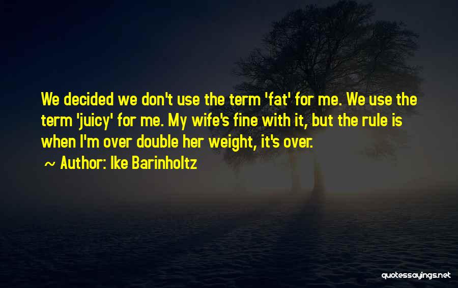 Ike Barinholtz Quotes: We Decided We Don't Use The Term 'fat' For Me. We Use The Term 'juicy' For Me. My Wife's Fine