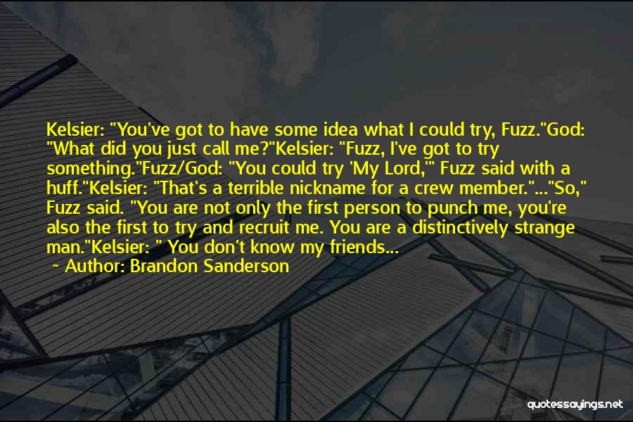 Brandon Sanderson Quotes: Kelsier: You've Got To Have Some Idea What I Could Try, Fuzz.god: What Did You Just Call Me?kelsier: Fuzz, I've