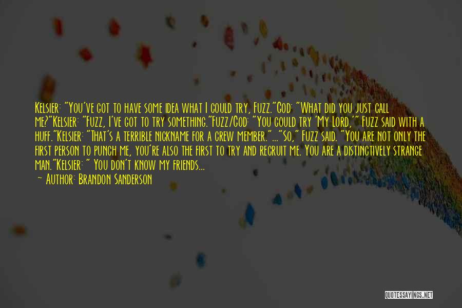 Brandon Sanderson Quotes: Kelsier: You've Got To Have Some Idea What I Could Try, Fuzz.god: What Did You Just Call Me?kelsier: Fuzz, I've