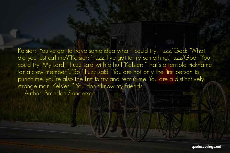 Brandon Sanderson Quotes: Kelsier: You've Got To Have Some Idea What I Could Try, Fuzz.god: What Did You Just Call Me?kelsier: Fuzz, I've