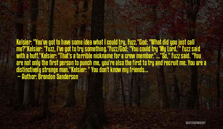 Brandon Sanderson Quotes: Kelsier: You've Got To Have Some Idea What I Could Try, Fuzz.god: What Did You Just Call Me?kelsier: Fuzz, I've