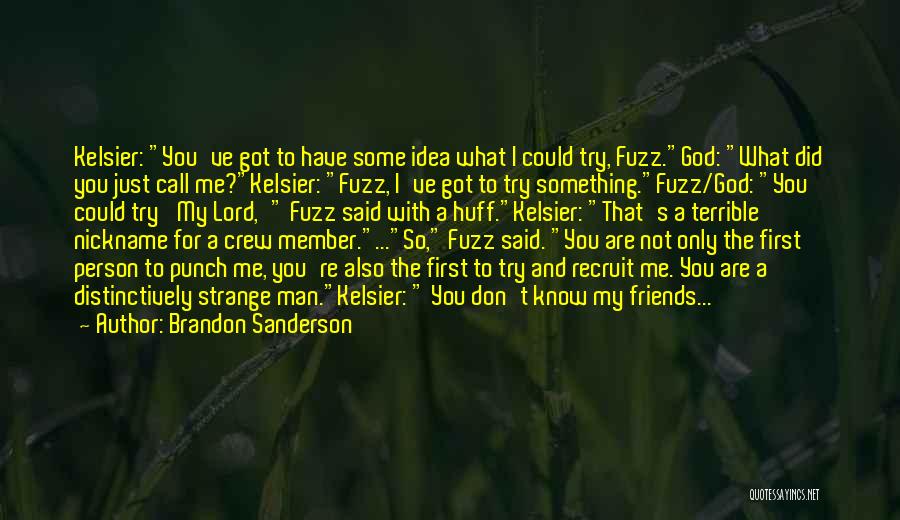 Brandon Sanderson Quotes: Kelsier: You've Got To Have Some Idea What I Could Try, Fuzz.god: What Did You Just Call Me?kelsier: Fuzz, I've