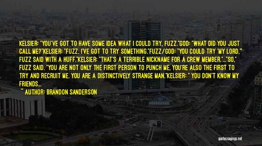 Brandon Sanderson Quotes: Kelsier: You've Got To Have Some Idea What I Could Try, Fuzz.god: What Did You Just Call Me?kelsier: Fuzz, I've