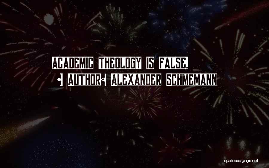 Alexander Schmemann Quotes: Academic Theology Is False.
