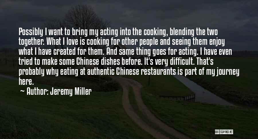 Jeremy Miller Quotes: Possibly I Want To Bring My Acting Into The Cooking, Blending The Two Together. What I Love Is Cooking For