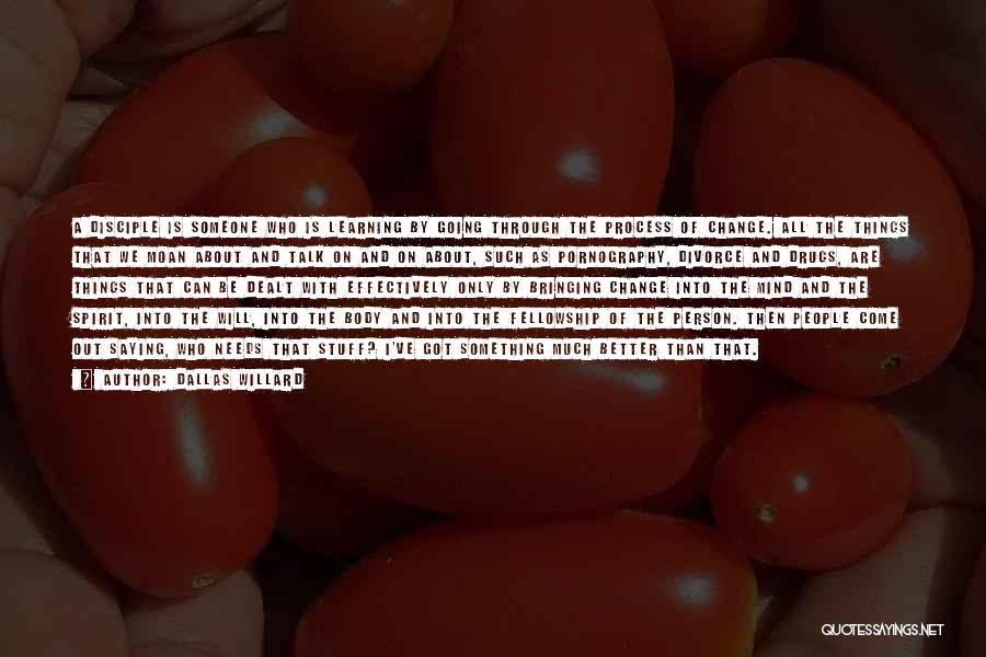 Dallas Willard Quotes: A Disciple Is Someone Who Is Learning By Going Through The Process Of Change. All The Things That We Moan
