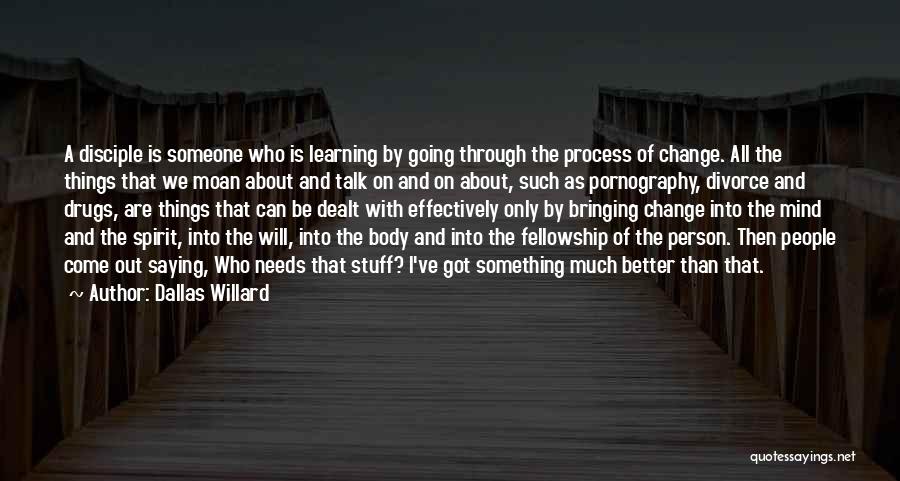 Dallas Willard Quotes: A Disciple Is Someone Who Is Learning By Going Through The Process Of Change. All The Things That We Moan