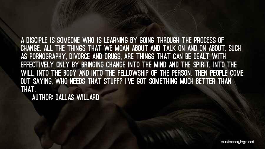 Dallas Willard Quotes: A Disciple Is Someone Who Is Learning By Going Through The Process Of Change. All The Things That We Moan