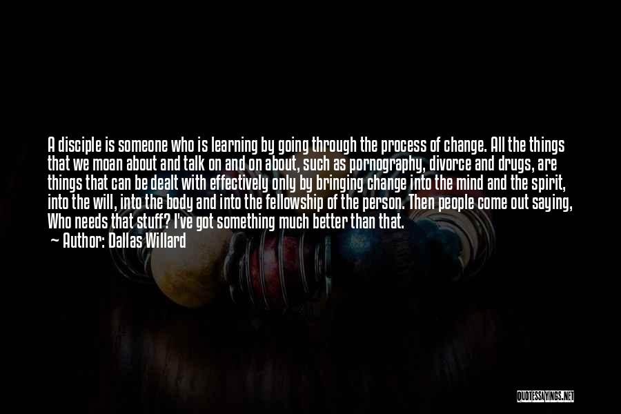 Dallas Willard Quotes: A Disciple Is Someone Who Is Learning By Going Through The Process Of Change. All The Things That We Moan