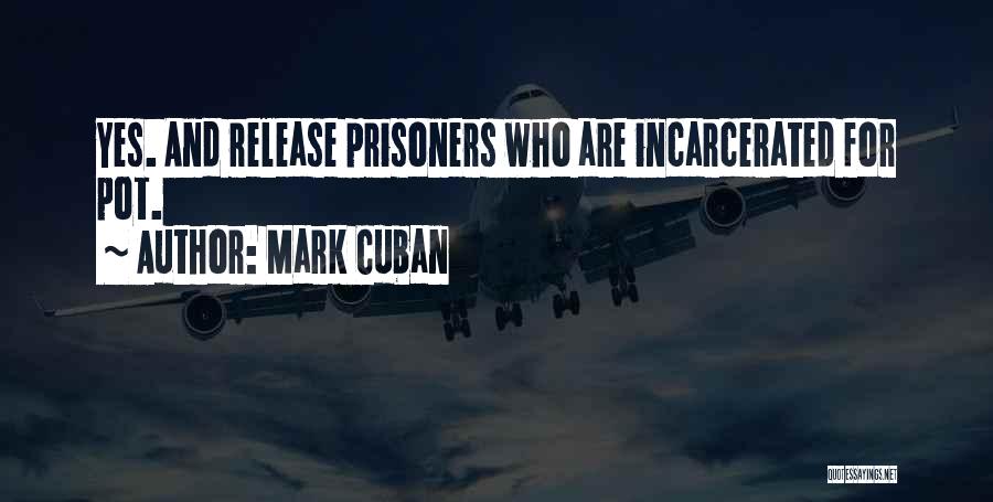 Mark Cuban Quotes: Yes. And Release Prisoners Who Are Incarcerated For Pot.