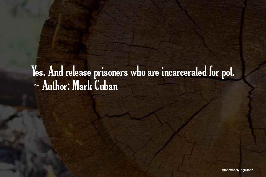 Mark Cuban Quotes: Yes. And Release Prisoners Who Are Incarcerated For Pot.