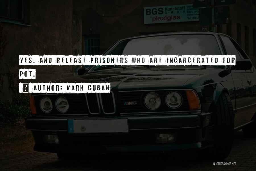 Mark Cuban Quotes: Yes. And Release Prisoners Who Are Incarcerated For Pot.
