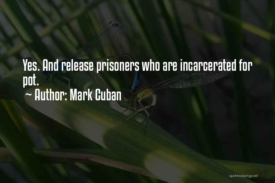 Mark Cuban Quotes: Yes. And Release Prisoners Who Are Incarcerated For Pot.