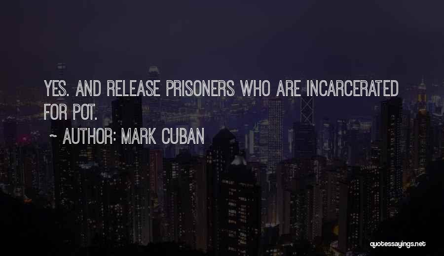 Mark Cuban Quotes: Yes. And Release Prisoners Who Are Incarcerated For Pot.