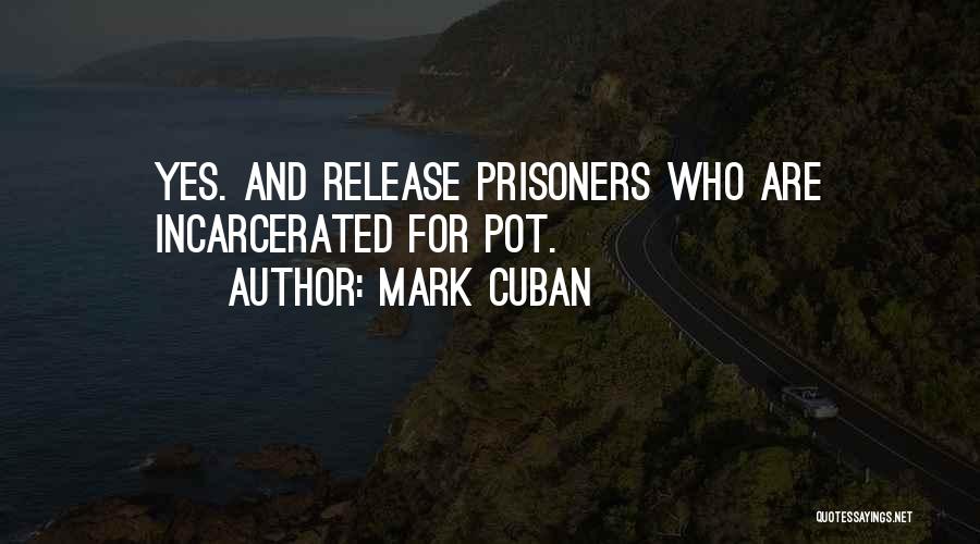 Mark Cuban Quotes: Yes. And Release Prisoners Who Are Incarcerated For Pot.