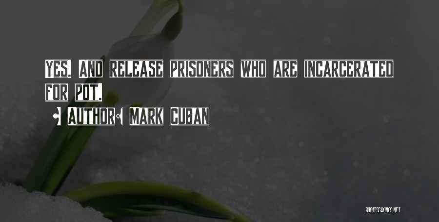 Mark Cuban Quotes: Yes. And Release Prisoners Who Are Incarcerated For Pot.