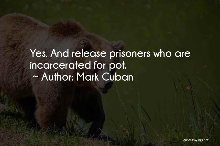 Mark Cuban Quotes: Yes. And Release Prisoners Who Are Incarcerated For Pot.