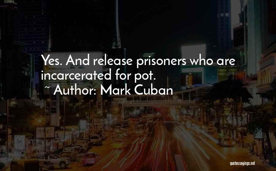 Mark Cuban Quotes: Yes. And Release Prisoners Who Are Incarcerated For Pot.
