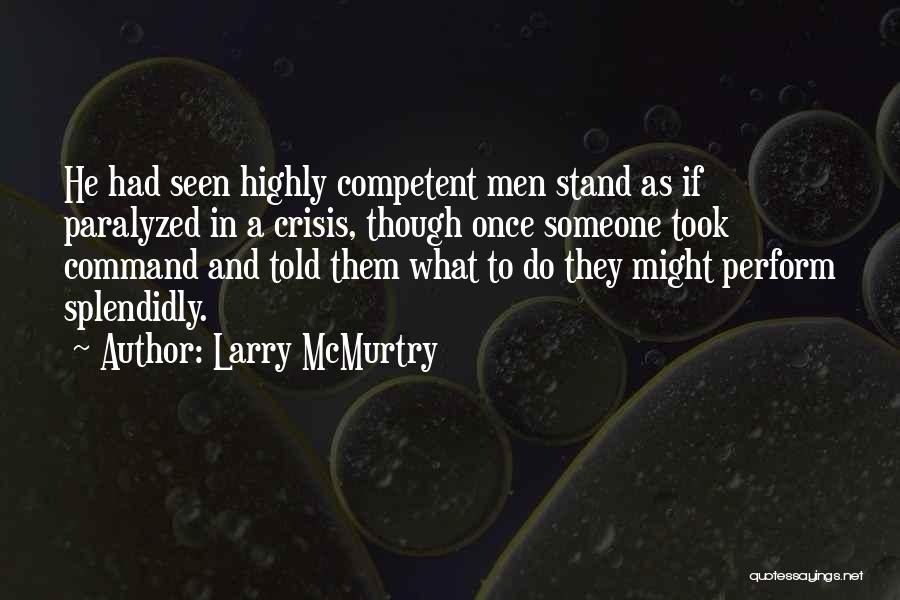 Larry McMurtry Quotes: He Had Seen Highly Competent Men Stand As If Paralyzed In A Crisis, Though Once Someone Took Command And Told