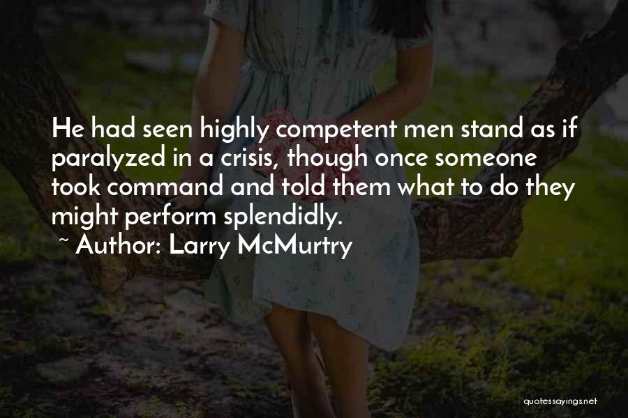 Larry McMurtry Quotes: He Had Seen Highly Competent Men Stand As If Paralyzed In A Crisis, Though Once Someone Took Command And Told