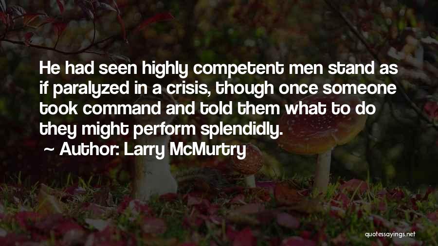 Larry McMurtry Quotes: He Had Seen Highly Competent Men Stand As If Paralyzed In A Crisis, Though Once Someone Took Command And Told