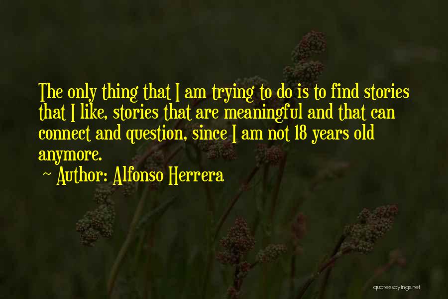 Alfonso Herrera Quotes: The Only Thing That I Am Trying To Do Is To Find Stories That I Like, Stories That Are Meaningful