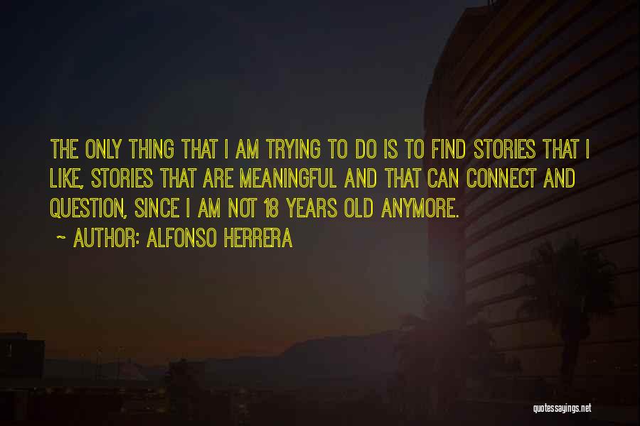 Alfonso Herrera Quotes: The Only Thing That I Am Trying To Do Is To Find Stories That I Like, Stories That Are Meaningful