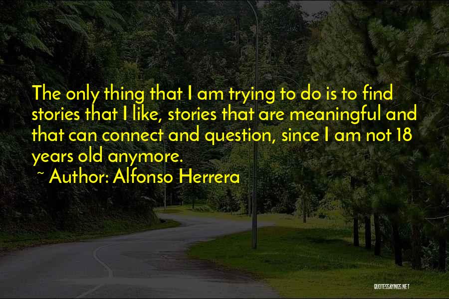 Alfonso Herrera Quotes: The Only Thing That I Am Trying To Do Is To Find Stories That I Like, Stories That Are Meaningful