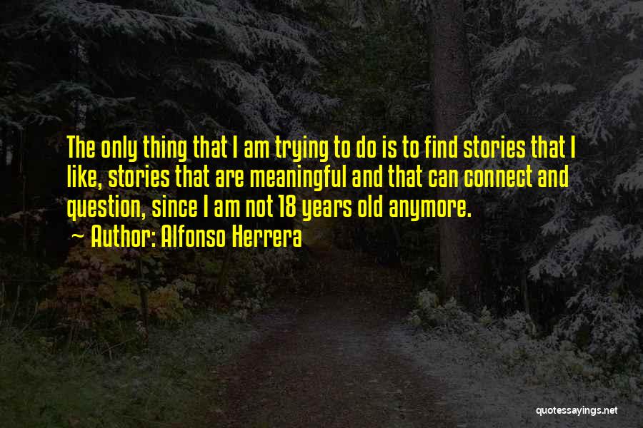 Alfonso Herrera Quotes: The Only Thing That I Am Trying To Do Is To Find Stories That I Like, Stories That Are Meaningful