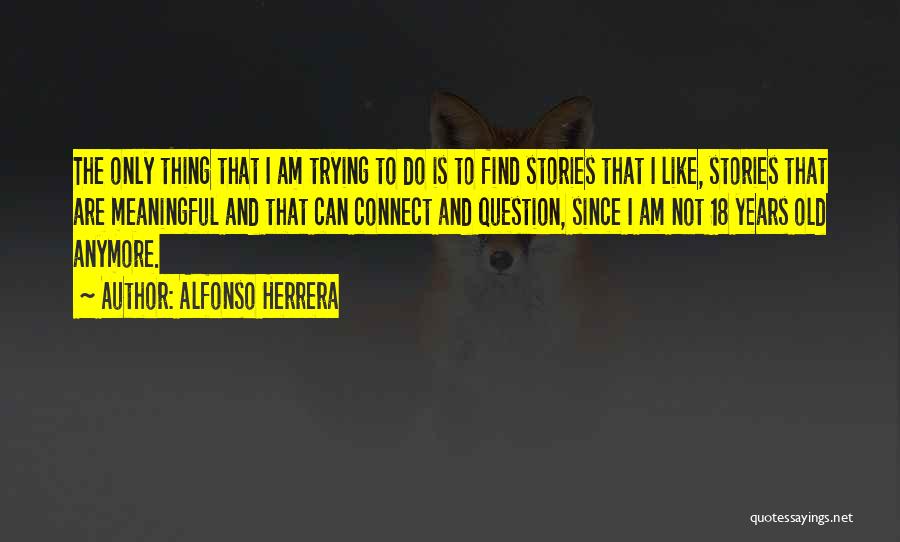 Alfonso Herrera Quotes: The Only Thing That I Am Trying To Do Is To Find Stories That I Like, Stories That Are Meaningful