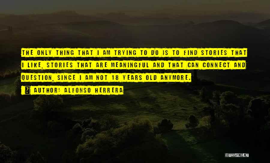 Alfonso Herrera Quotes: The Only Thing That I Am Trying To Do Is To Find Stories That I Like, Stories That Are Meaningful