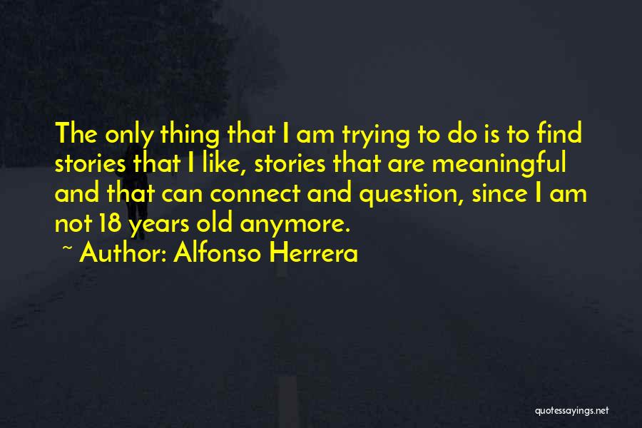 Alfonso Herrera Quotes: The Only Thing That I Am Trying To Do Is To Find Stories That I Like, Stories That Are Meaningful