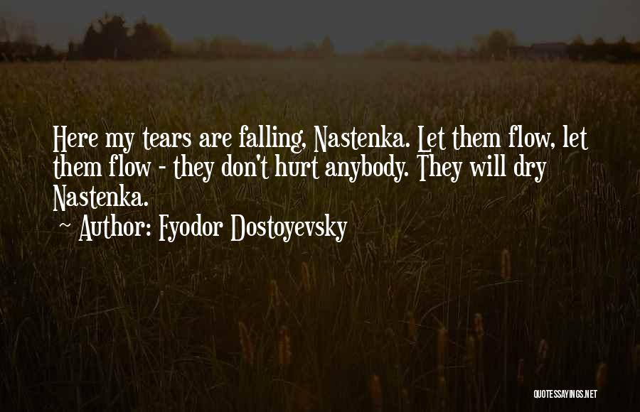 Fyodor Dostoyevsky Quotes: Here My Tears Are Falling, Nastenka. Let Them Flow, Let Them Flow - They Don't Hurt Anybody. They Will Dry