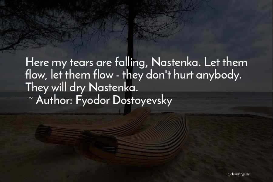 Fyodor Dostoyevsky Quotes: Here My Tears Are Falling, Nastenka. Let Them Flow, Let Them Flow - They Don't Hurt Anybody. They Will Dry