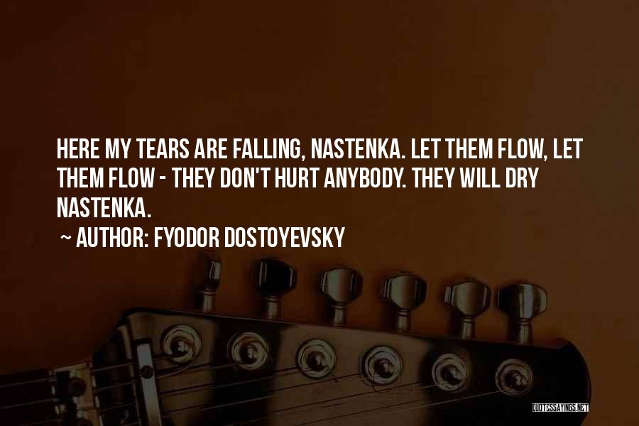 Fyodor Dostoyevsky Quotes: Here My Tears Are Falling, Nastenka. Let Them Flow, Let Them Flow - They Don't Hurt Anybody. They Will Dry