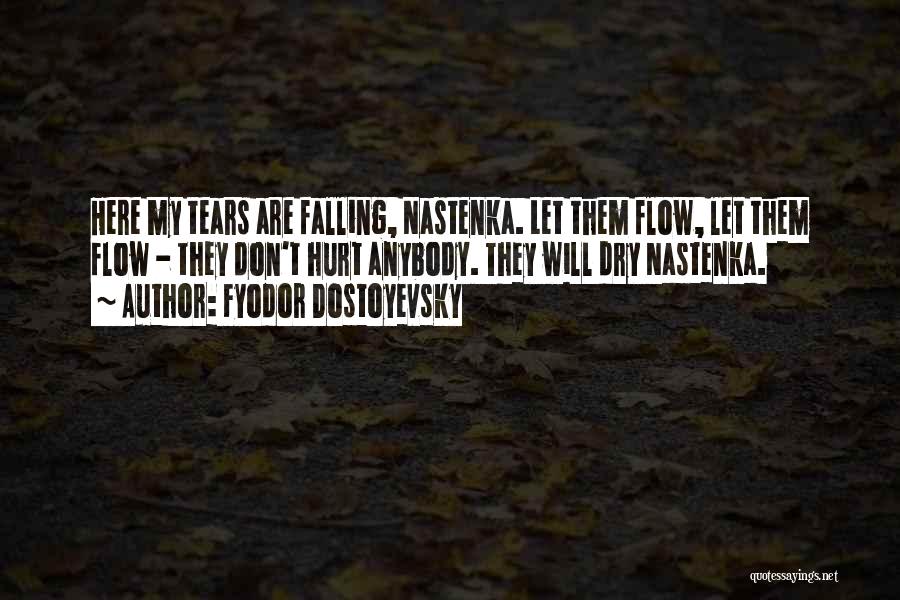 Fyodor Dostoyevsky Quotes: Here My Tears Are Falling, Nastenka. Let Them Flow, Let Them Flow - They Don't Hurt Anybody. They Will Dry