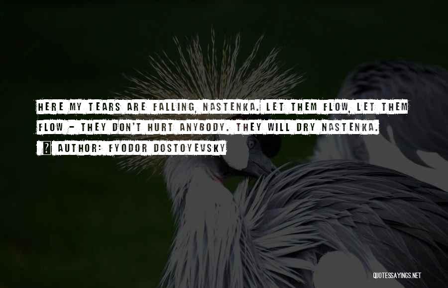 Fyodor Dostoyevsky Quotes: Here My Tears Are Falling, Nastenka. Let Them Flow, Let Them Flow - They Don't Hurt Anybody. They Will Dry