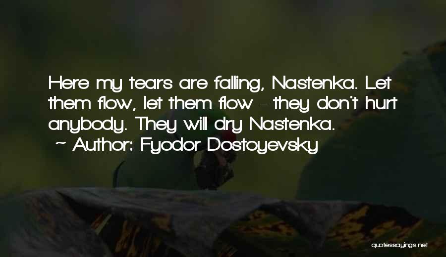 Fyodor Dostoyevsky Quotes: Here My Tears Are Falling, Nastenka. Let Them Flow, Let Them Flow - They Don't Hurt Anybody. They Will Dry