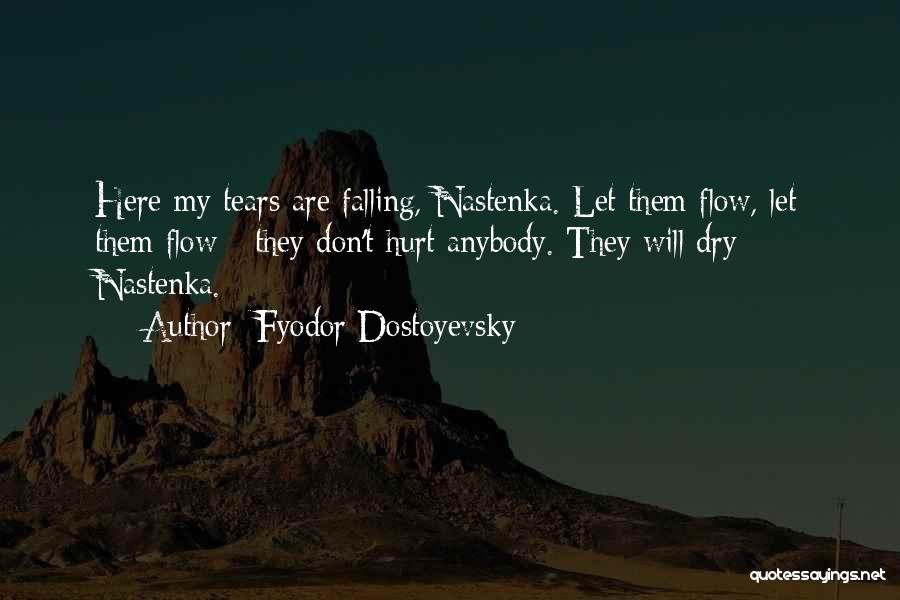 Fyodor Dostoyevsky Quotes: Here My Tears Are Falling, Nastenka. Let Them Flow, Let Them Flow - They Don't Hurt Anybody. They Will Dry