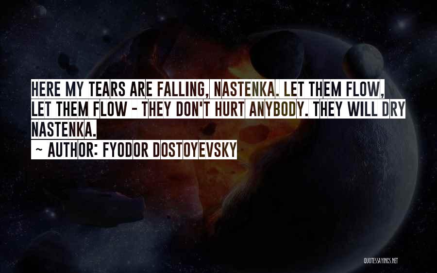 Fyodor Dostoyevsky Quotes: Here My Tears Are Falling, Nastenka. Let Them Flow, Let Them Flow - They Don't Hurt Anybody. They Will Dry