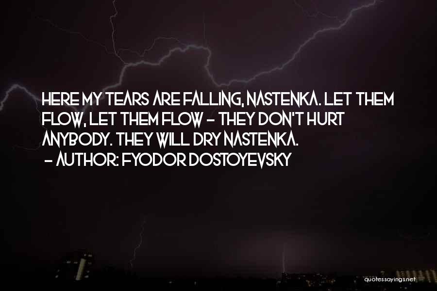 Fyodor Dostoyevsky Quotes: Here My Tears Are Falling, Nastenka. Let Them Flow, Let Them Flow - They Don't Hurt Anybody. They Will Dry