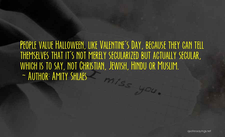 Amity Shlaes Quotes: People Value Halloween, Like Valentine's Day, Because They Can Tell Themselves That It's Not Merely Secularized But Actually Secular, Which