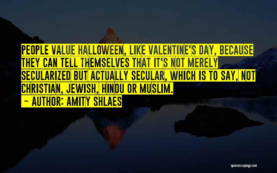 Amity Shlaes Quotes: People Value Halloween, Like Valentine's Day, Because They Can Tell Themselves That It's Not Merely Secularized But Actually Secular, Which