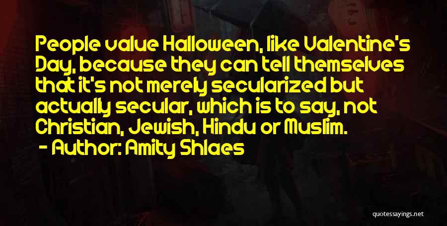 Amity Shlaes Quotes: People Value Halloween, Like Valentine's Day, Because They Can Tell Themselves That It's Not Merely Secularized But Actually Secular, Which