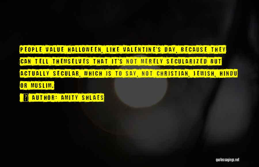 Amity Shlaes Quotes: People Value Halloween, Like Valentine's Day, Because They Can Tell Themselves That It's Not Merely Secularized But Actually Secular, Which